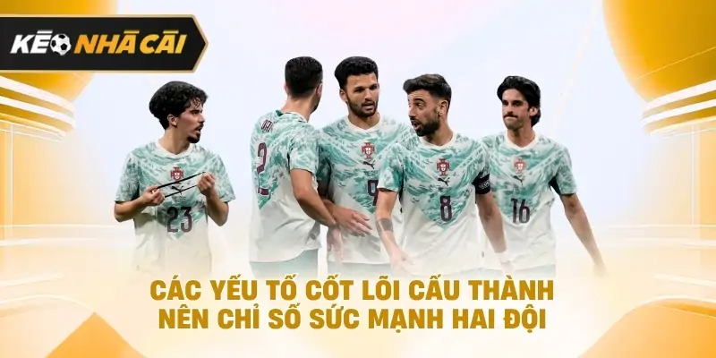 các yếu tố cốt lõi cấu thành nên chỉ số sức mạnh hai đội nên tham khảo